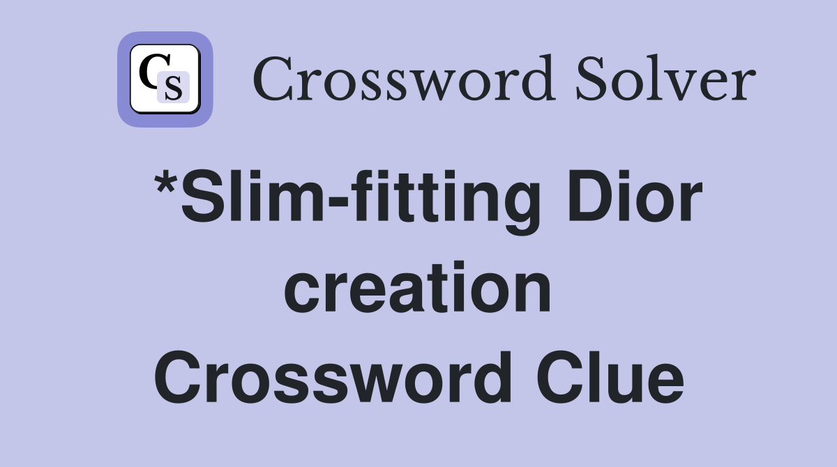*Slim-fitting Dior creation Crossword Clue