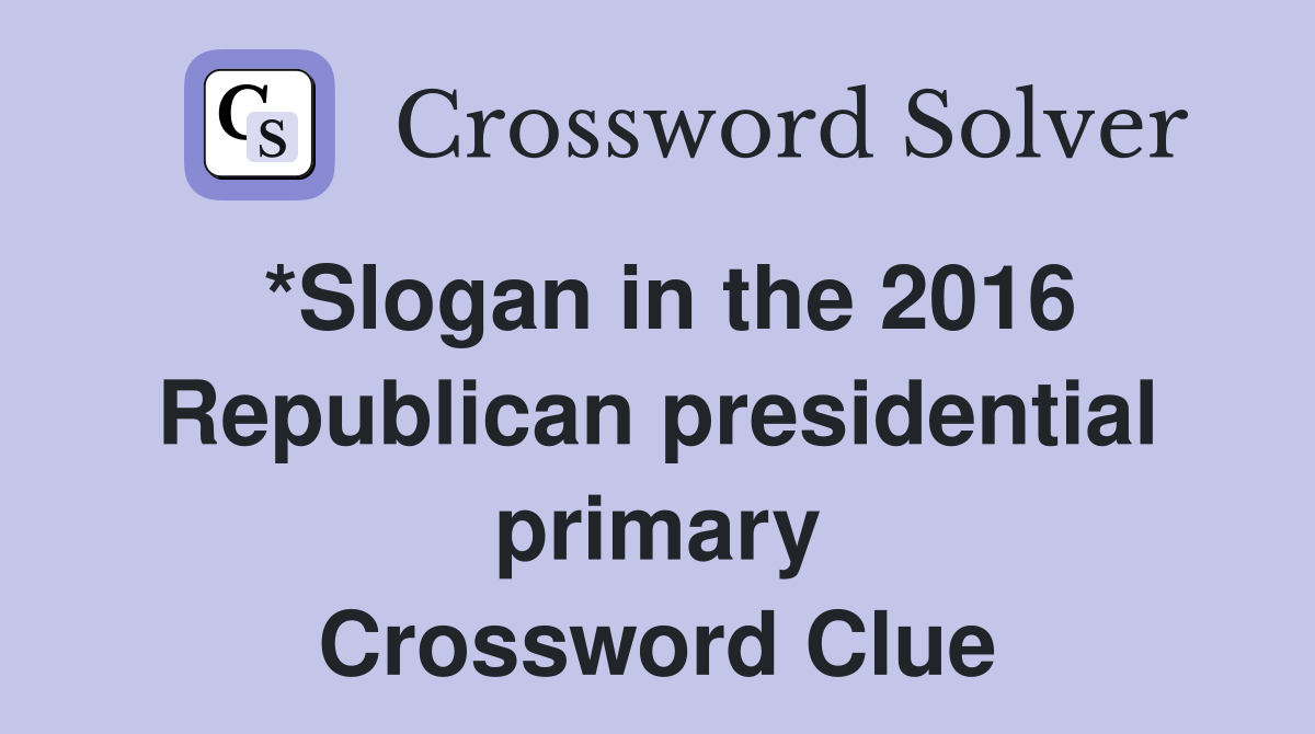 *Slogan in the 2016 Republican presidential primary Crossword Clue