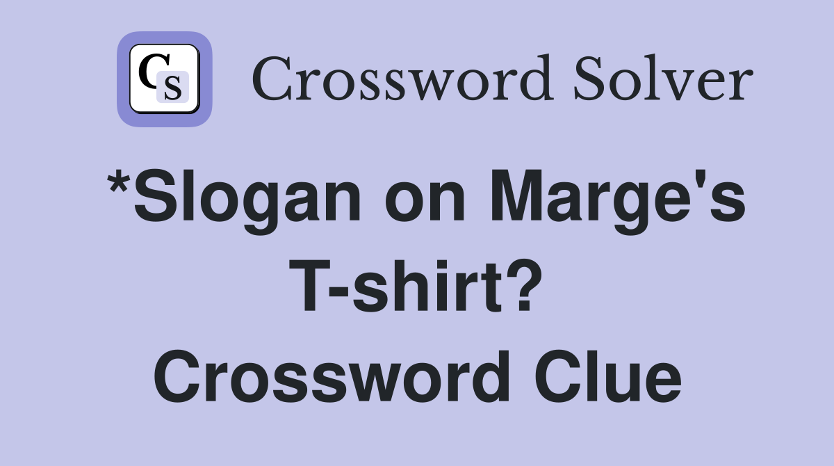 *Slogan on Marge's T-shirt? Crossword Clue