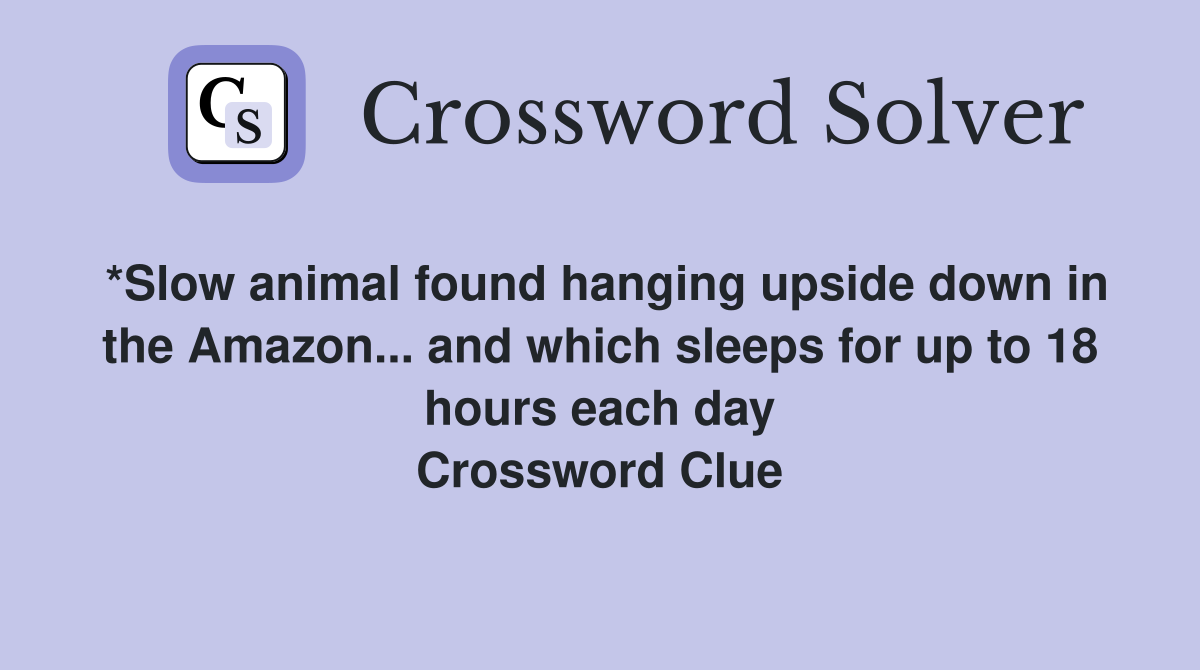 *Slow animal found hanging upside down in the Amazon... and which sleeps for up to 18 hours each day Crossword Clue