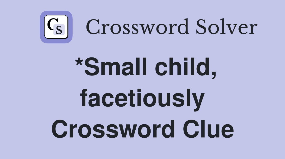 *Small child, facetiously Crossword Clue