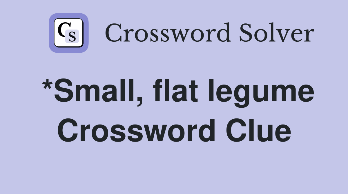 *Small, flat legume Crossword Clue