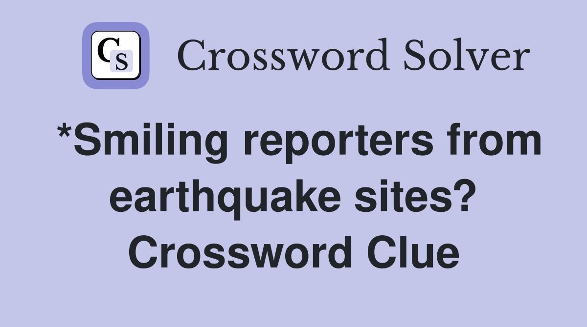 *Smiling reporters from earthquake sites? Crossword Clue