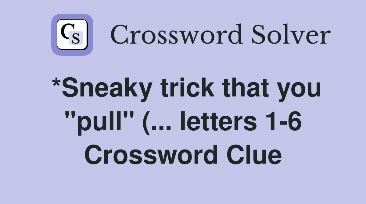 *Sneaky trick that you quot pull quot ( letters 1 6) Crossword Clue *Sneaky trick that you quot pull quot ( letters 1 6) Crossword Clue