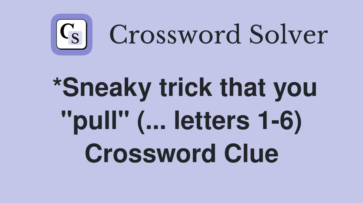 *Sneaky trick that you quot pull quot ( letters 1 6) Crossword Clue