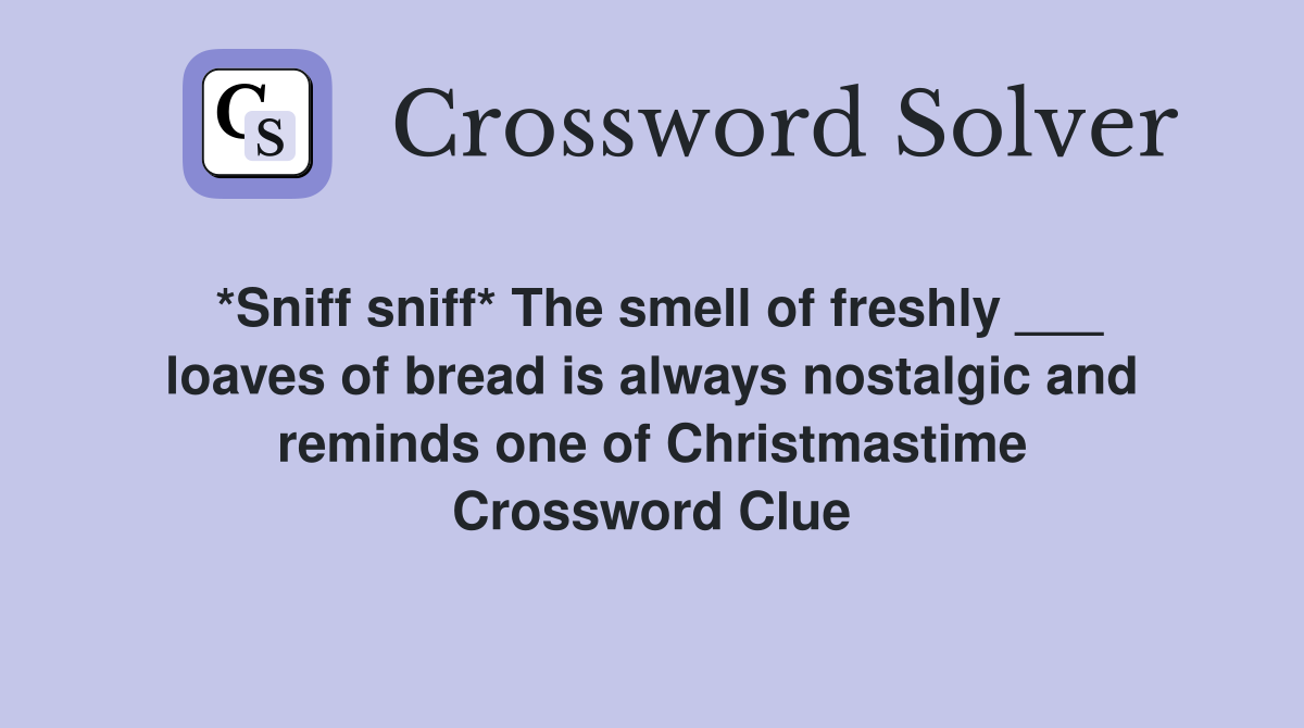 *Sniff sniff* The smell of freshly ___ loaves of bread is always nostalgic and reminds one of Christmastime Crossword Clue