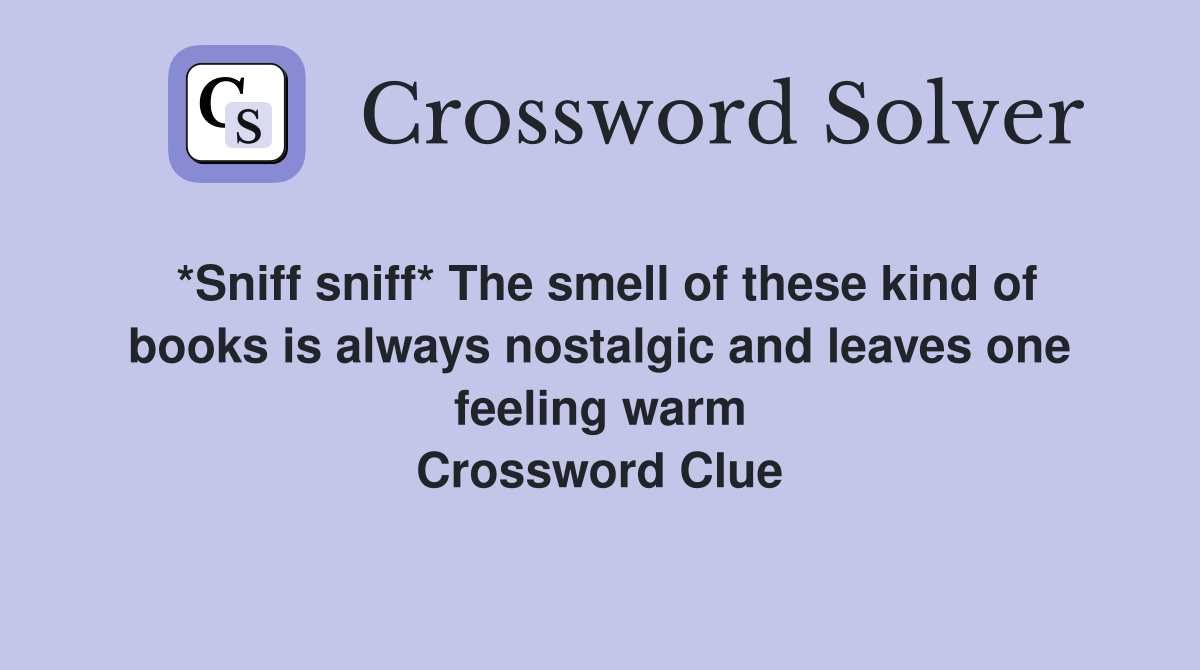 *Sniff sniff* The smell of these kind of books is always nostalgic and leaves one feeling warm Crossword Clue