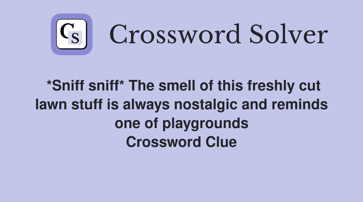 *Sniff sniff* The smell of this freshly cut lawn stuff is always nostalgic and reminds one of playgrounds Crossword Clue