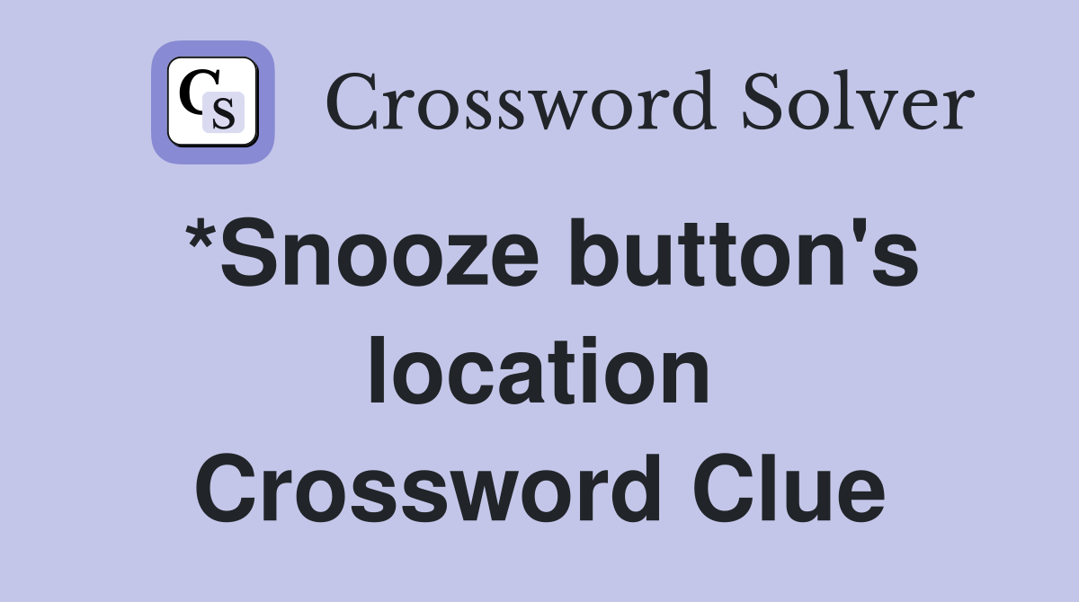 *Snooze button's location Crossword Clue