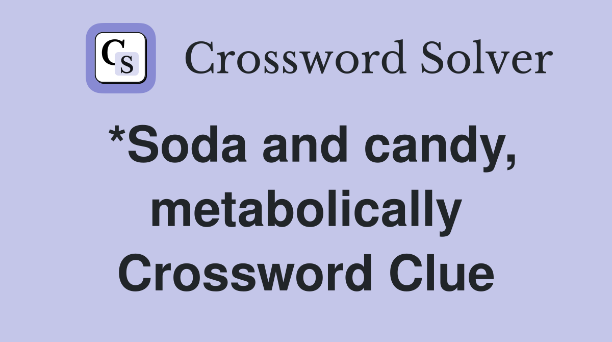 *Soda and candy, metabolically Crossword Clue