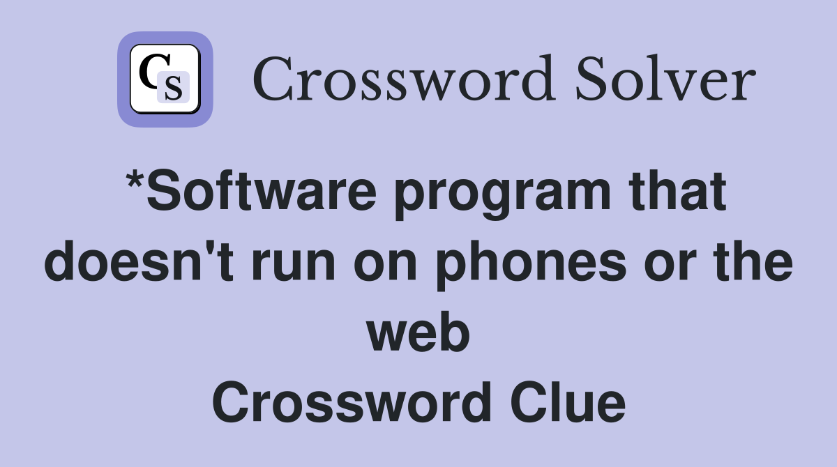*Software program that doesn't run on phones or the web Crossword Clue