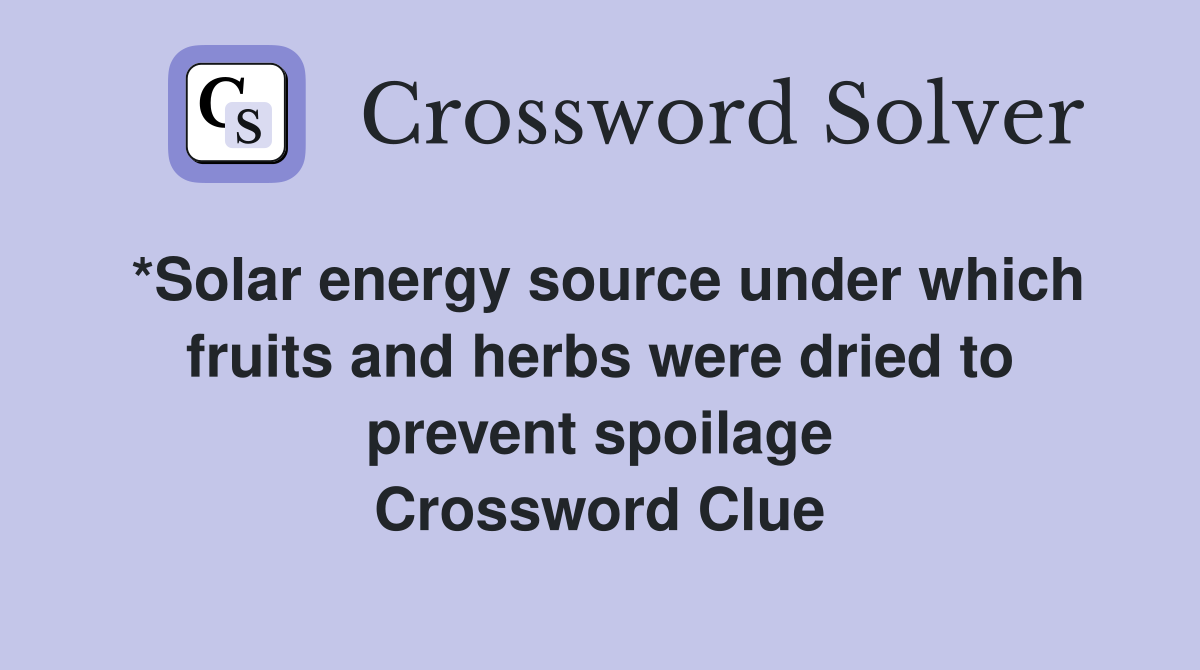 *Solar energy source under which fruits and herbs were dried to prevent spoilage Crossword Clue