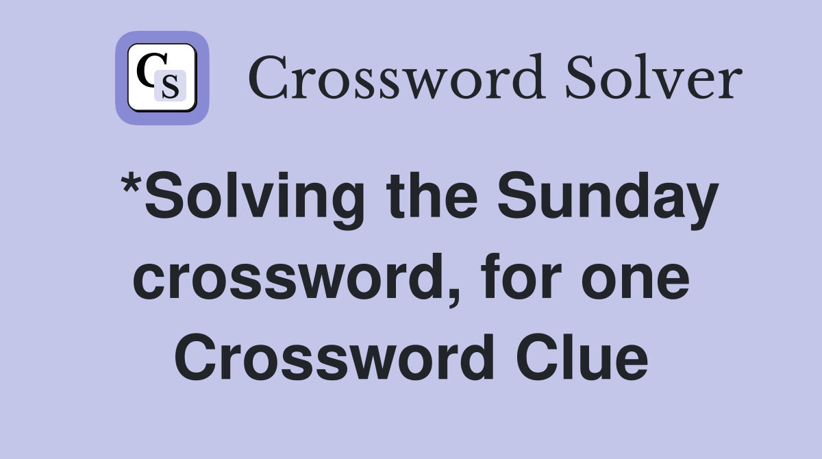 *Solving the Sunday crossword, for one Crossword Clue