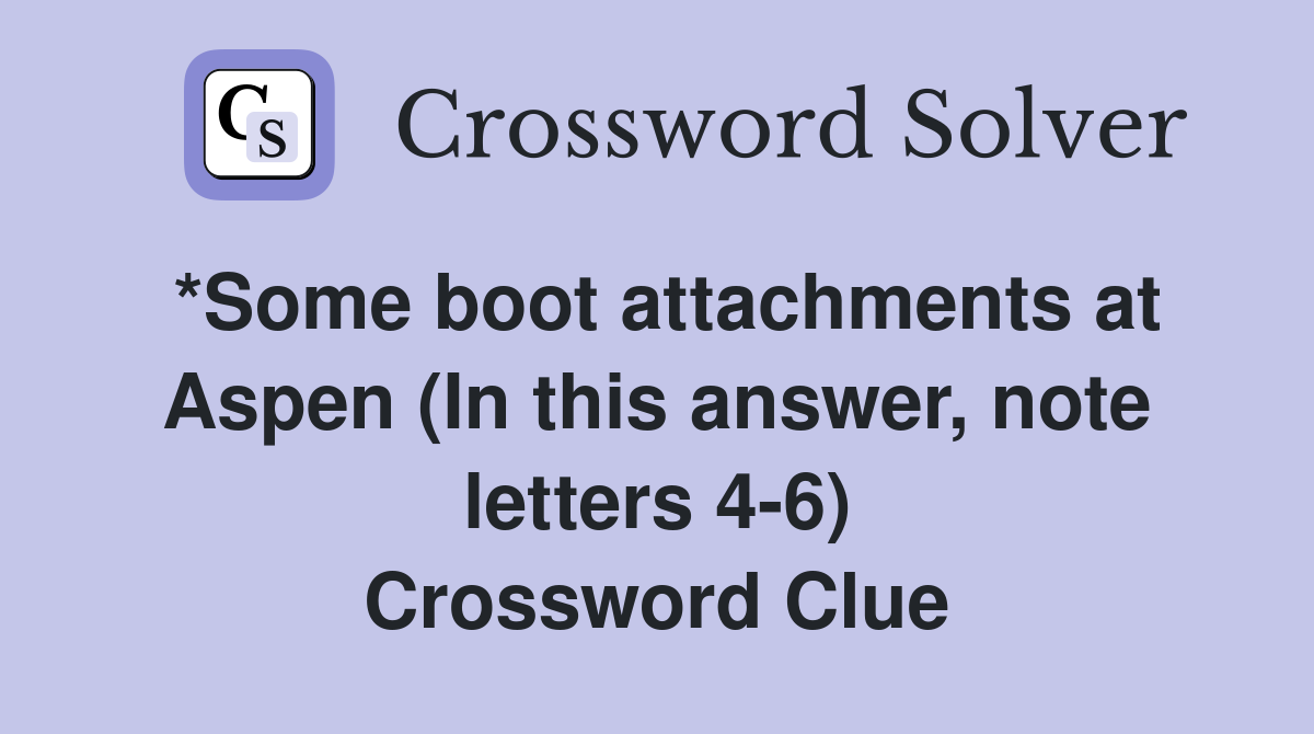 *Some boot attachments at Aspen (In this answer, note letters 4-6) Crossword Clue