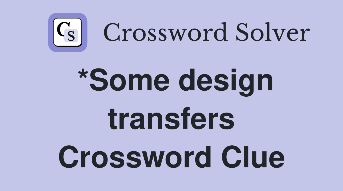 *Some design transfers Crossword Clue