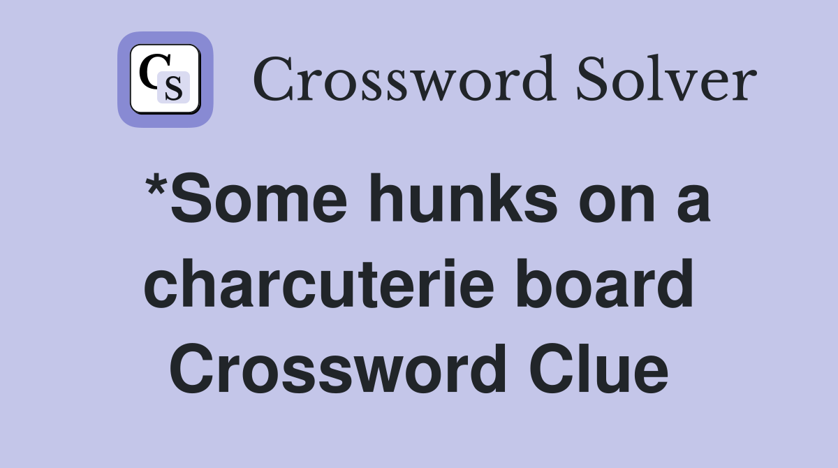 *Some hunks on a charcuterie board Crossword Clue