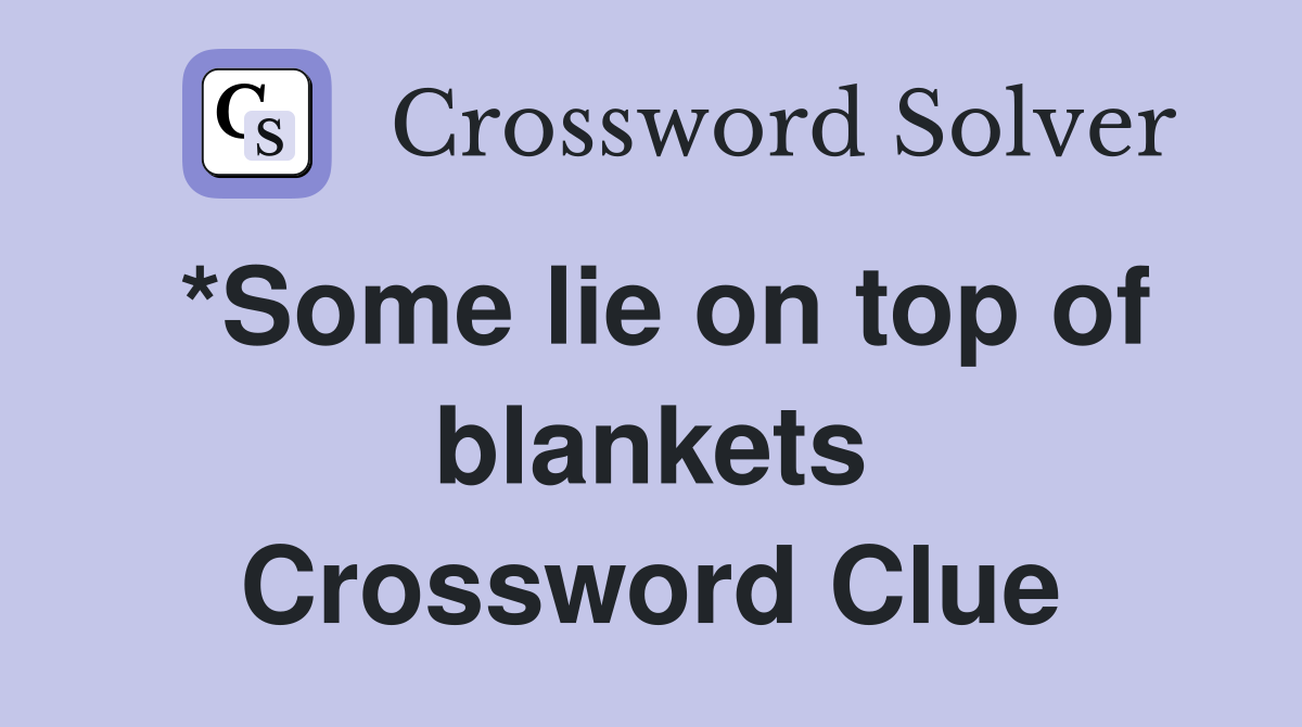 *Some lie on top of blankets Crossword Clue