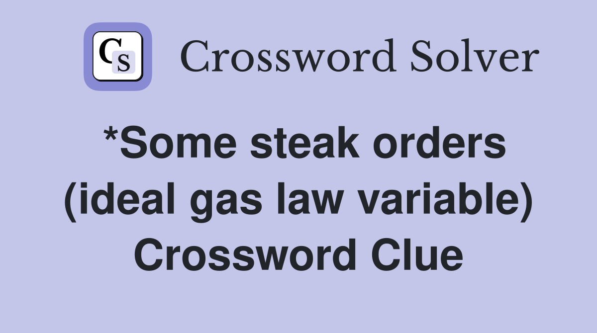 *Some steak orders (ideal gas law variable) Crossword Clue