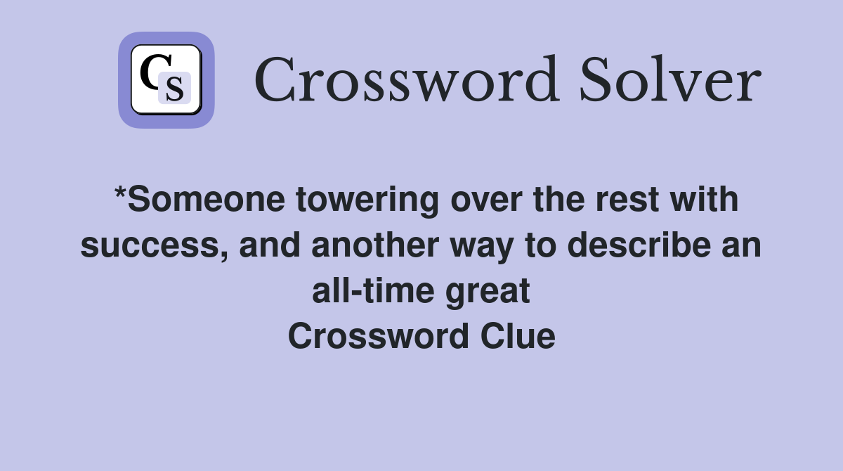 *Someone towering over the rest with success, and another way to describe an all-time great Crossword Clue