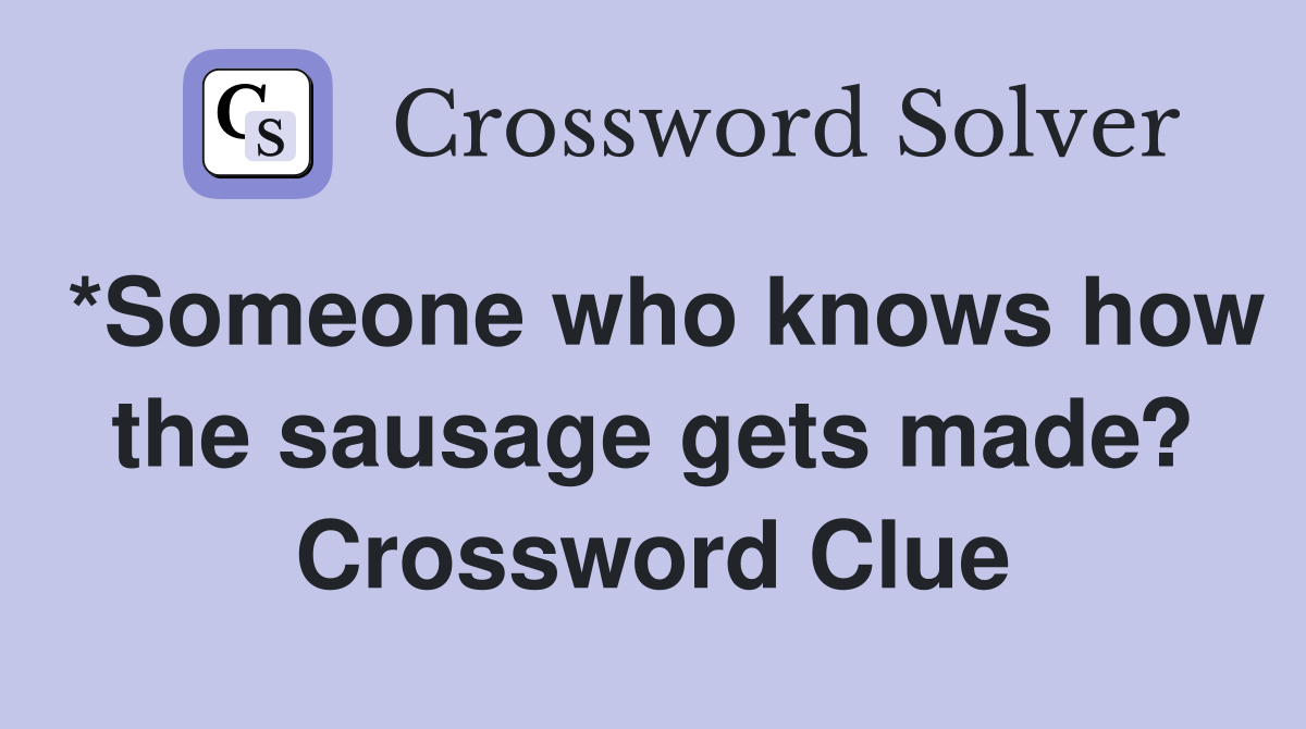 *Someone who knows how the sausage gets made? Crossword Clue