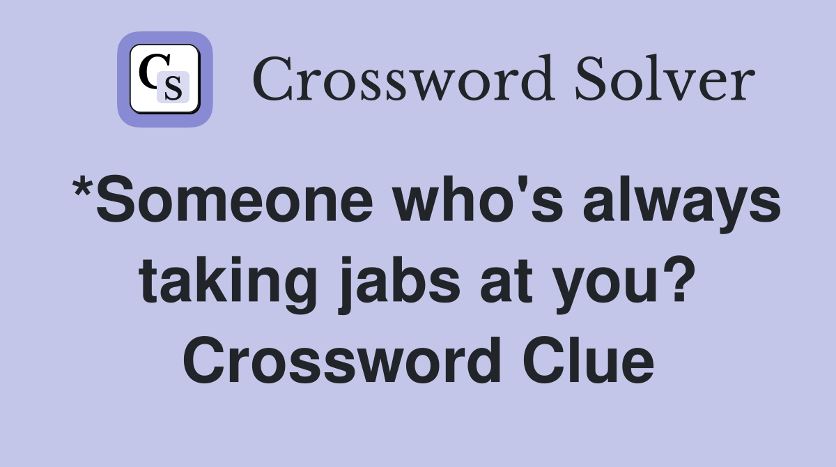 *Someone who's always taking jabs at you? Crossword Clue