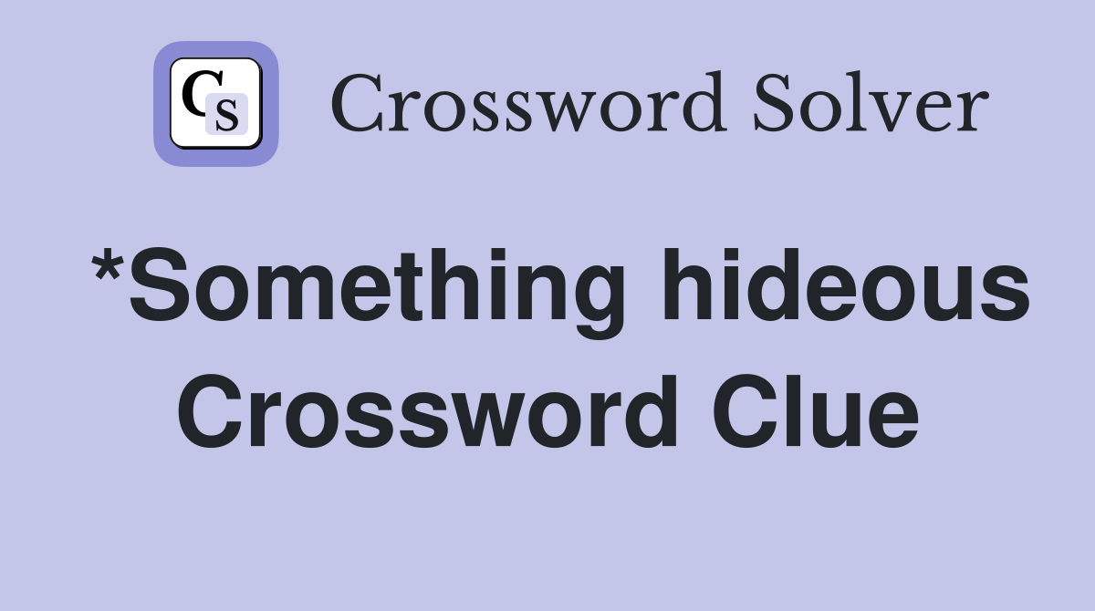 *Something hideous Crossword Clue
