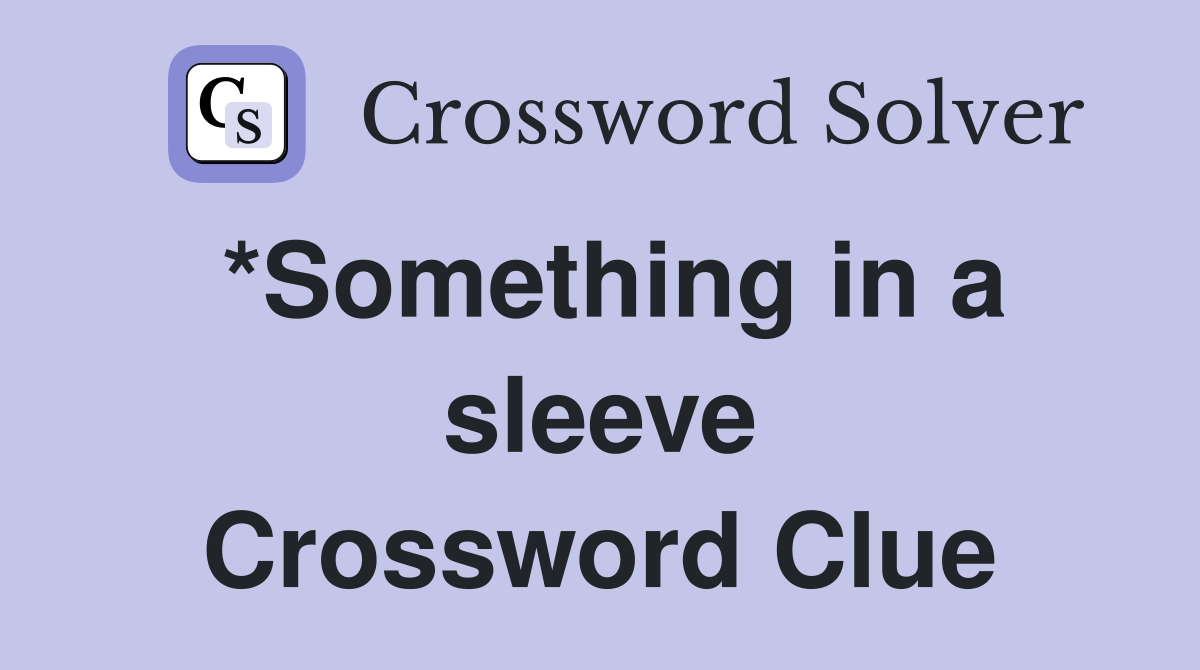 *Something in a sleeve Crossword Clue