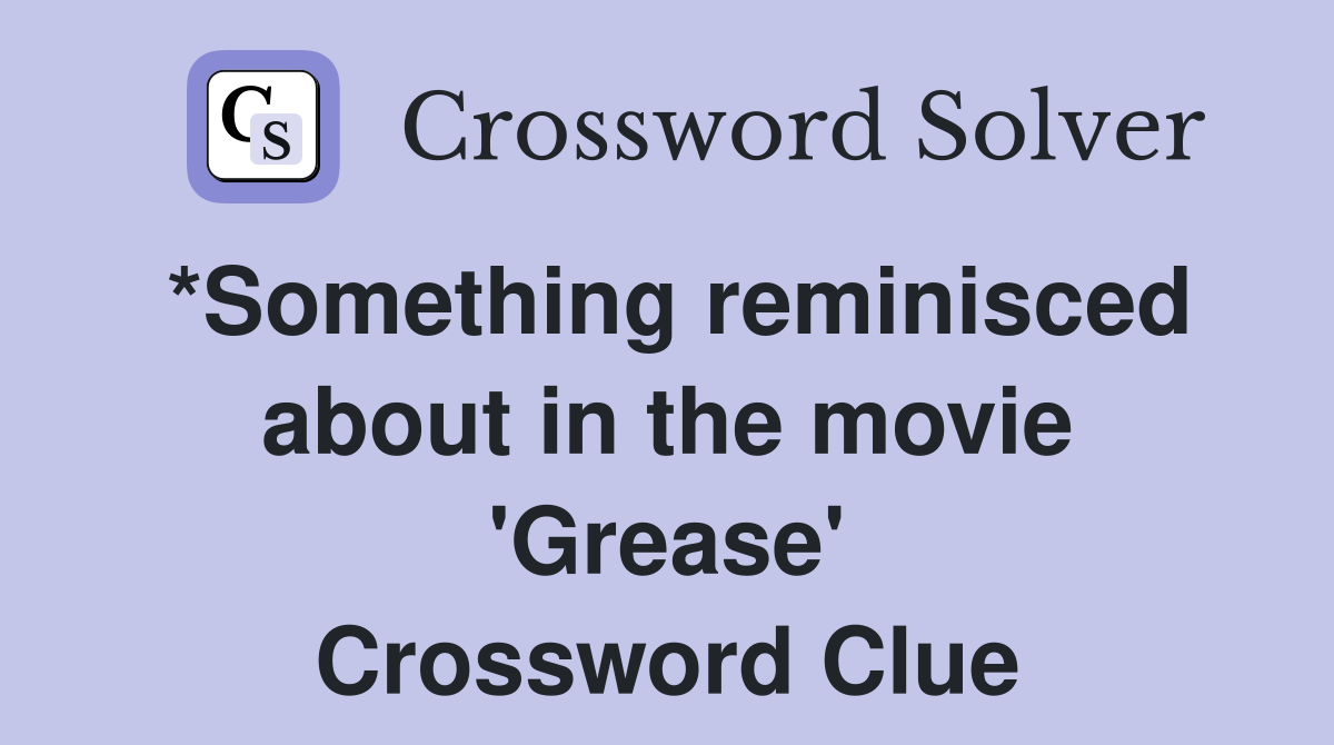 *Something reminisced about in the movie 'Grease' Crossword Clue