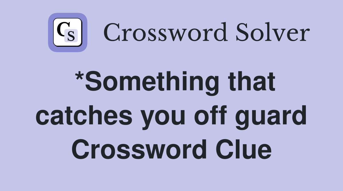 *Something that catches you off guard Crossword Clue