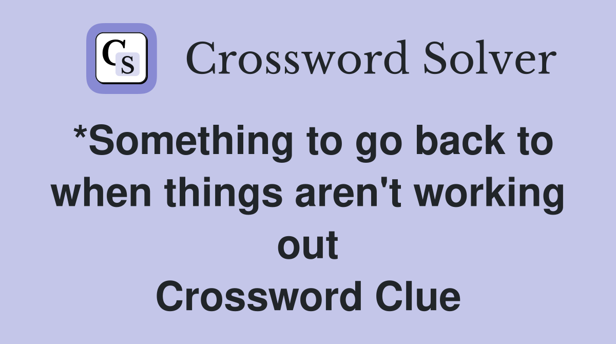 *Something to go back to when things aren't working out Crossword Clue