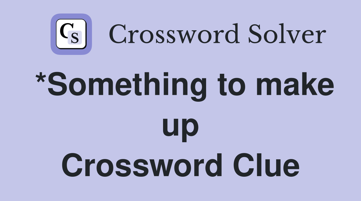 *Something to make up Crossword Clue