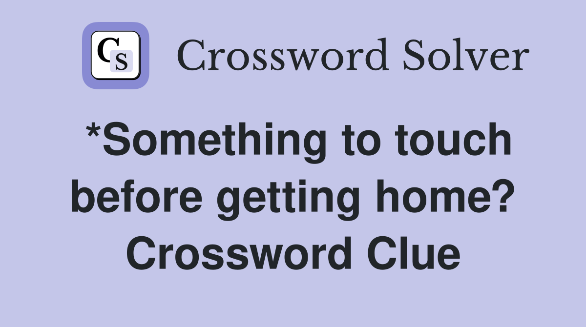 *Something to touch before getting home? Crossword Clue