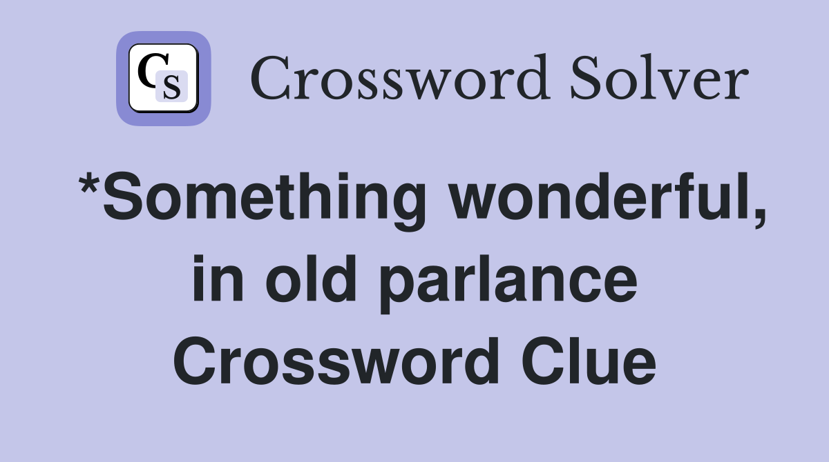 *Something wonderful, in old parlance Crossword Clue