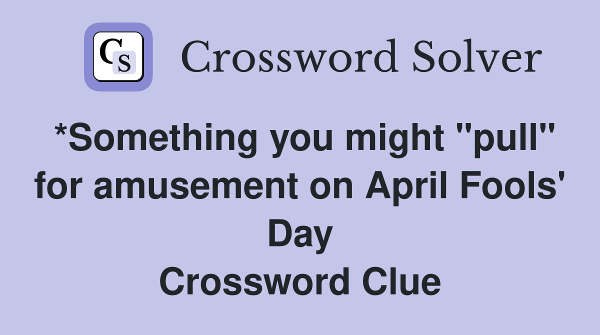 *Something you might "pull" for amusement on April Fools' Day Crossword Clue