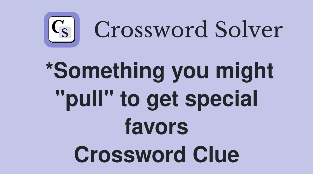 *Something you might "pull" to get special favors Crossword Clue