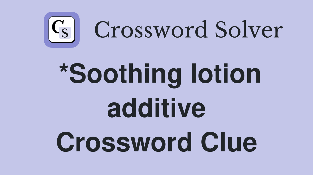 *Soothing lotion additive Crossword Clue