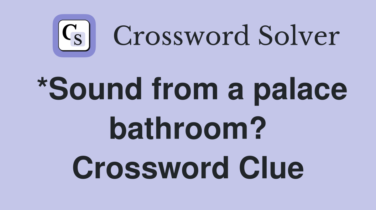 *Sound from a palace bathroom? Crossword Clue