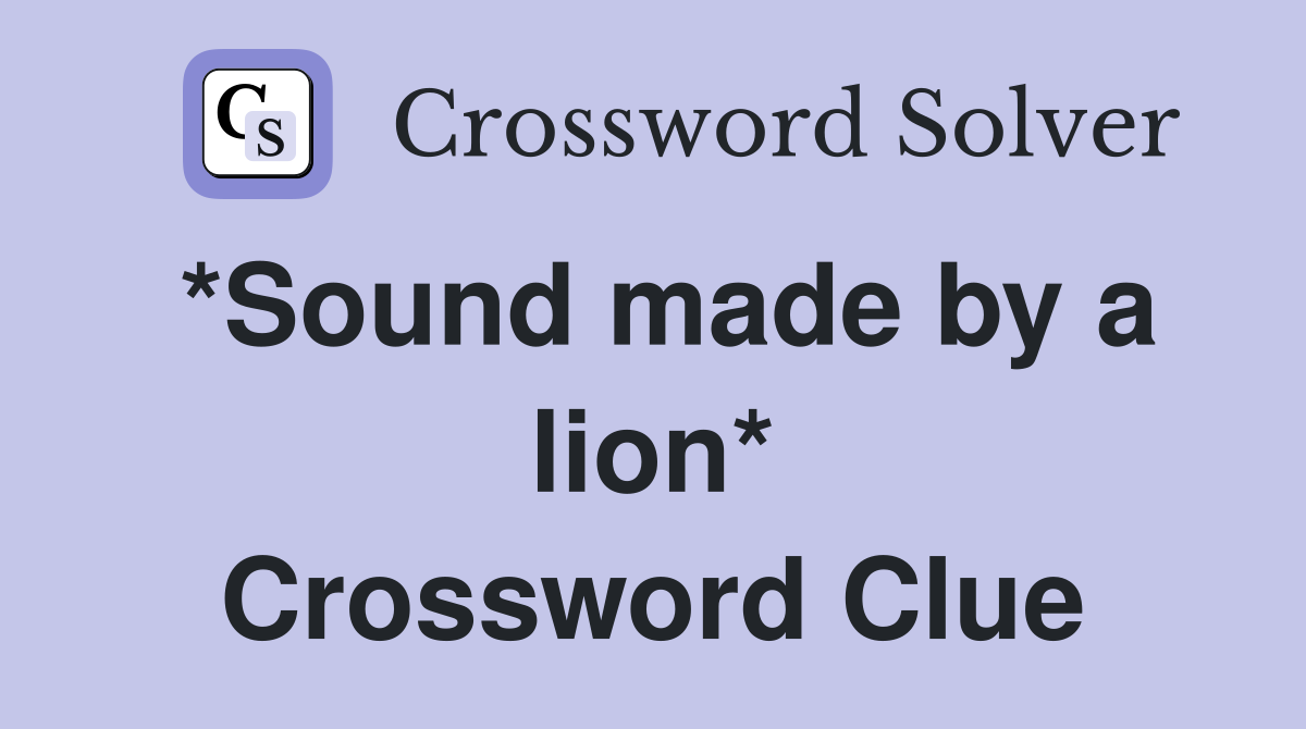 *Sound made by a lion* Crossword Clue