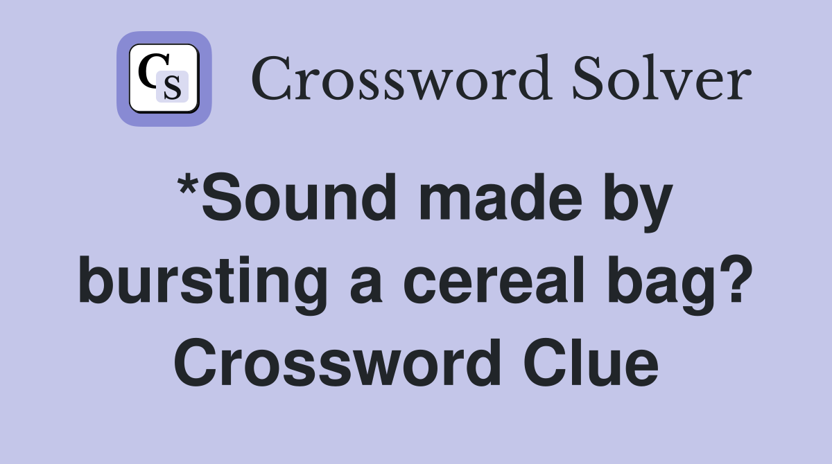 *Sound made by bursting a cereal bag? Crossword Clue