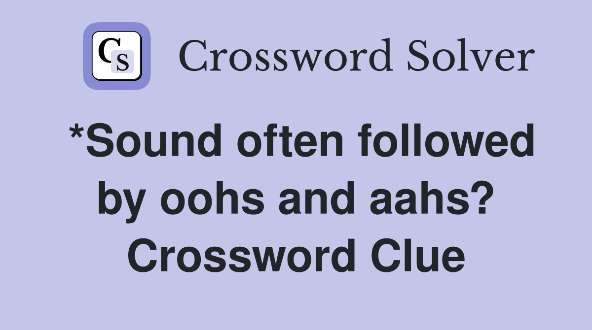 *Sound often followed by oohs and aahs? Crossword Clue