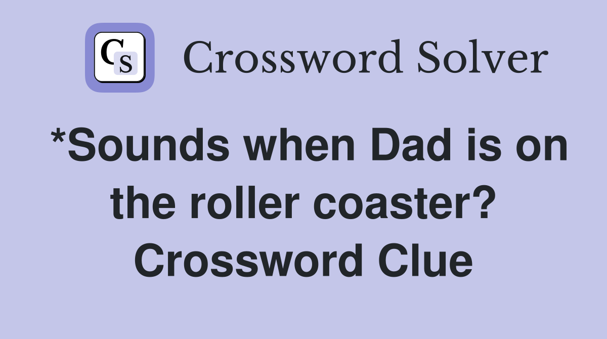 *Sounds when Dad is on the roller coaster? Crossword Clue