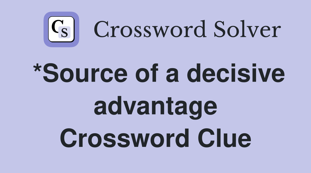 *Source of a decisive advantage Crossword Clue