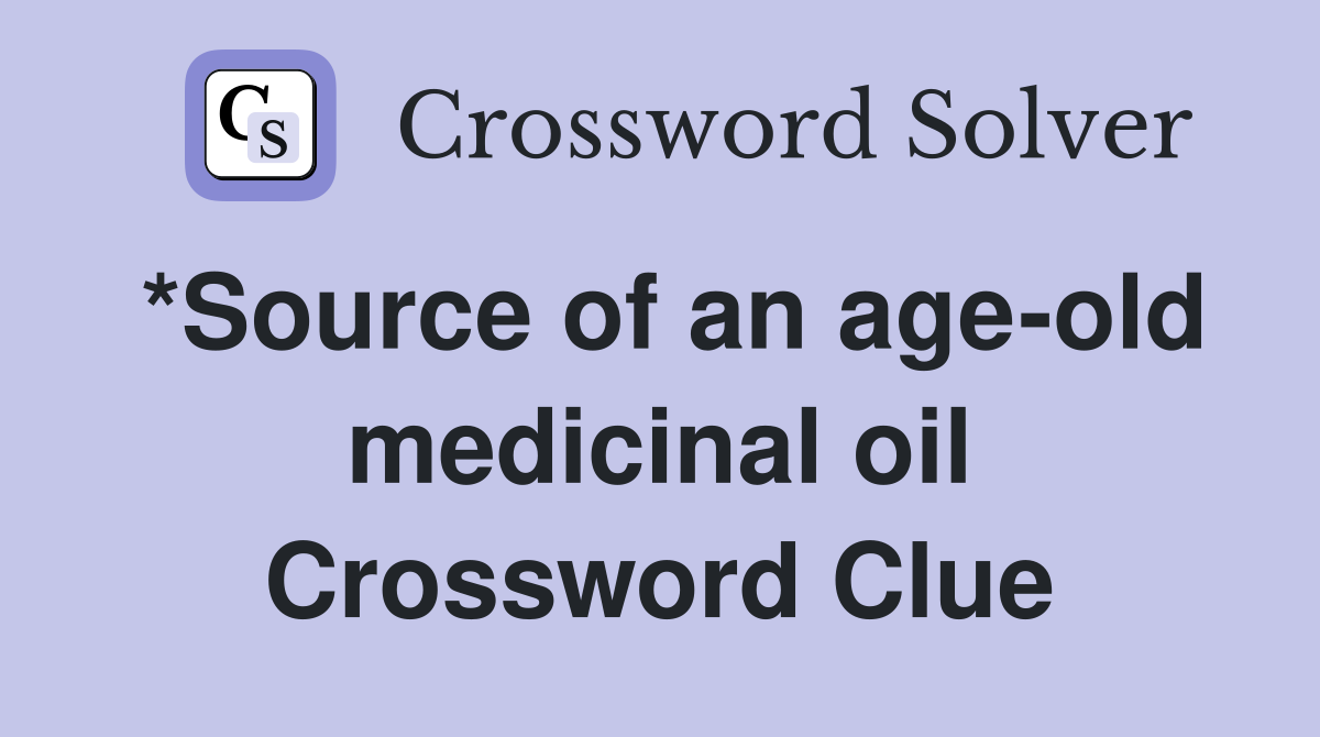 *Source of an age-old medicinal oil Crossword Clue