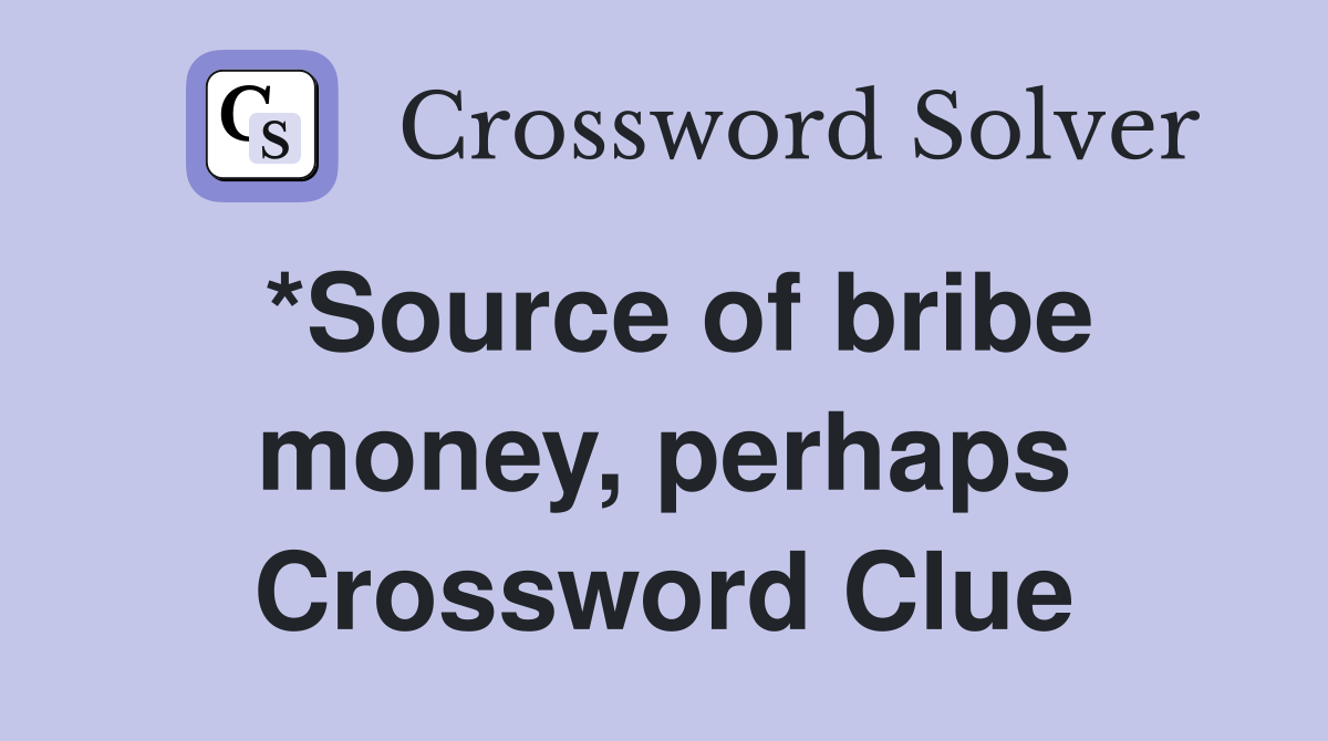 *Source of bribe money, perhaps Crossword Clue
