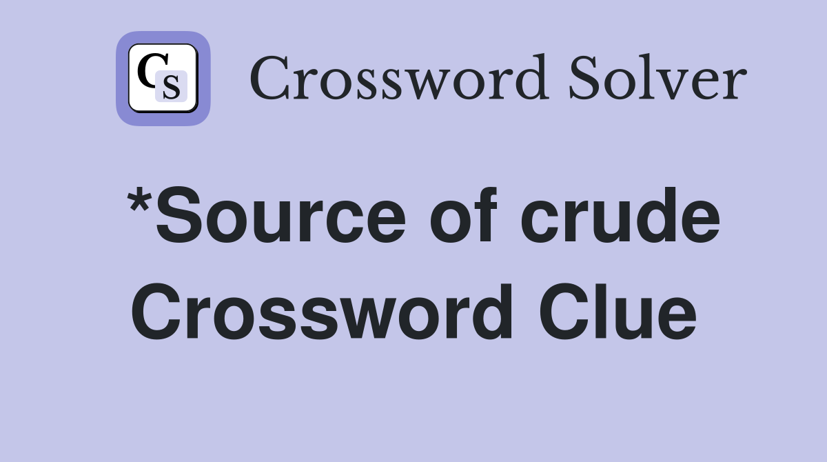 *Source of crude Crossword Clue