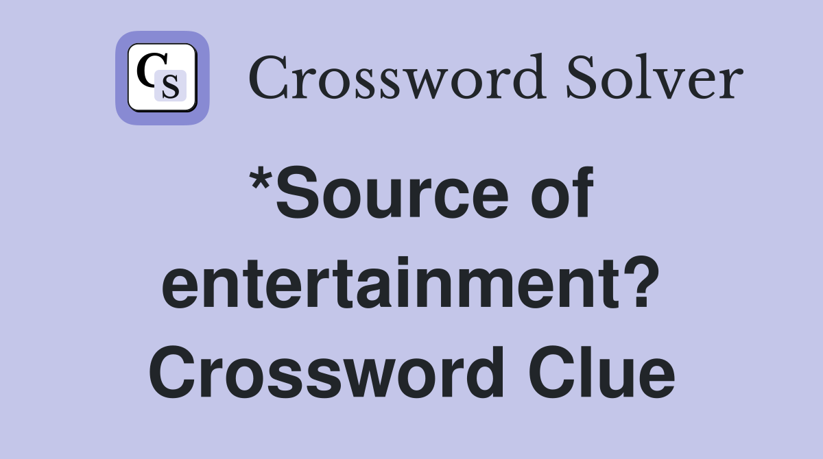 *Source of entertainment? Crossword Clue