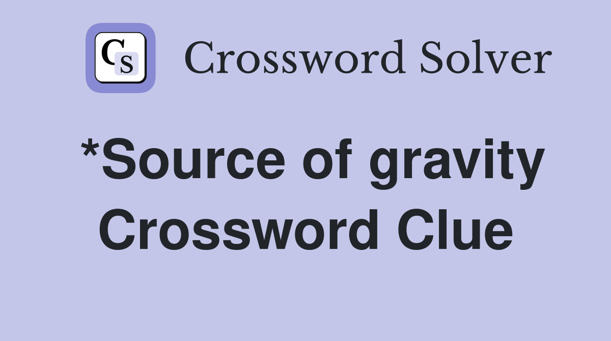 *Source of gravity Crossword Clue