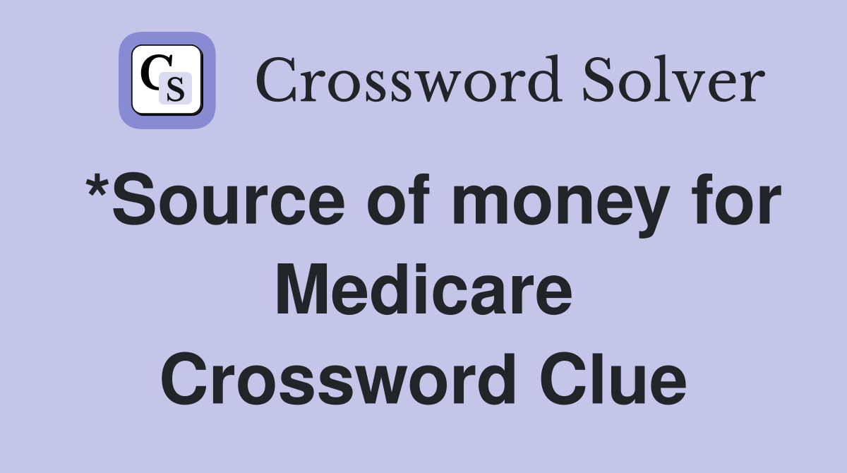 *Source of money for Medicare Crossword Clue