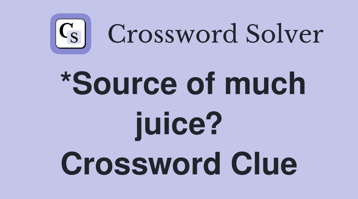 *Source of much juice? Crossword Clue