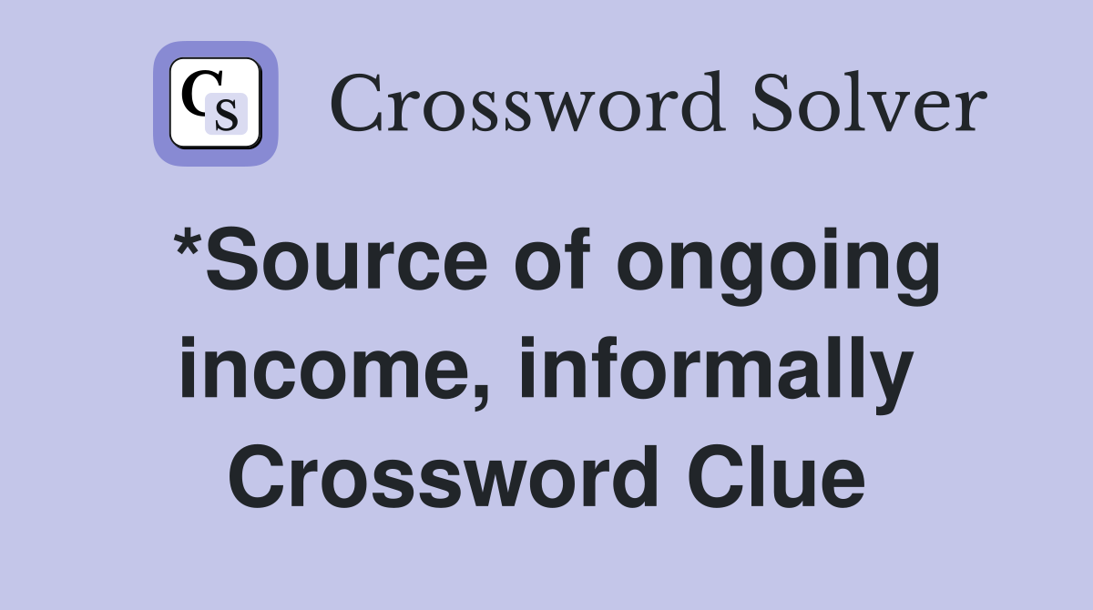 *Source of ongoing income, informally Crossword Clue